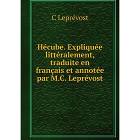 

Книга Hécube. Expliquée littéralement, traduite en français et annotée par M.C. Leprévost