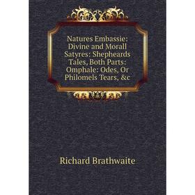 

Книга Nature s Embassie: Divine and Morall Satyres: Shepheards Tales, Both Parts: Omphale: Odes, Or Philomels Tears