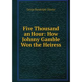

Книга Five Thousand an Hour: How Johnny Gamble Won the Heiress