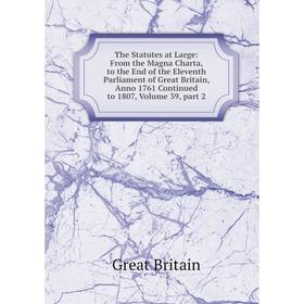 

Книга The Statutes at Large: From the Magna Charta, to the End of the Eleventh Parliament of Great Britain, Anno 1761 Continued to 1807, Volume 39, pa