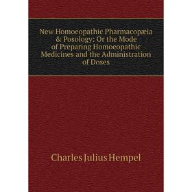 

Книга New Homoeopathic Pharmacopæia Posology: Or the Mode of Preparing Homoeopathic Medicines and the Administration of Doses