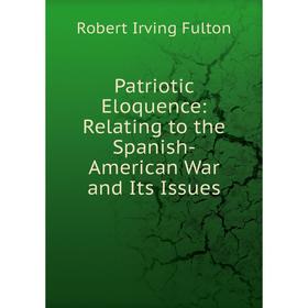 

Книга Patriotic Eloquence: Relating to the Spanish-American War and Its Issues