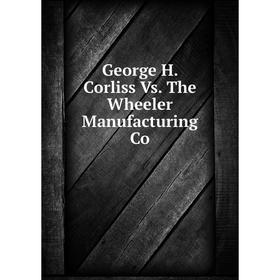 

Книга George H. Corliss Vs. The Wheeler Manufacturing Co