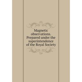 

Книга Magnetic observations Prepared under the superintendence of the Royal Society