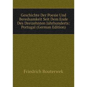 

Книга Geschichte Der Poesie Und Beredsamkeit Seit Dem Ende Des Dreizehnten Jahrhunderts: Portugal (German Edition)