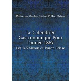 

Книга Le Calendrier Gastronomique Pour l'année 1867Les 365 Menus du baron Brisse