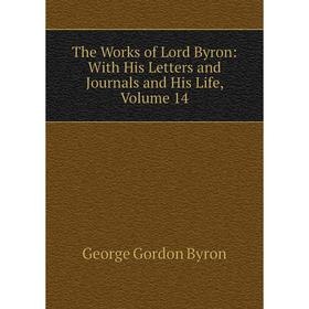 

Книга The Works of Lord Byron: With His Letters and Journals and His Life, Volume 14