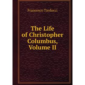 

Книга The Life of Christopher Columbus, Volume II