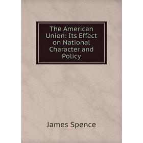 

Книга The American Union: Its Effect on National Character and Policy