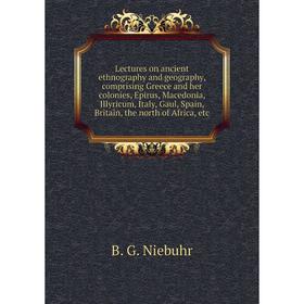 

Книга Lectures on ancient ethnography and geography, comprising Greece and her colonies, Epirus, Macedonia, Illyricum, Italy, Gaul, Spain, Britain, th