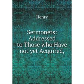 

Книга Sermonets: Addressed to Those who Have not yet Acquired