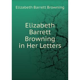 

Книга Elizabeth Barrett Browning in Her Letters