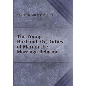

Книга The Young Husband, Or, Duties of Man in the Marriage Relation