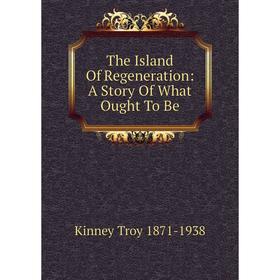 

Книга The Island Of Regeneration: A Story Of What Ought To Be