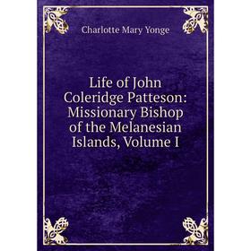 

Книга Life of John Coleridge Patteson: Missionary Bishop of the Melanesian Islands, Volume I