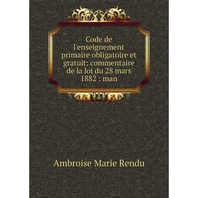 

Книга Code de l'enseignement primaire obligatoire et gratuit: commentaire de la loi du 28 mars 1882: man