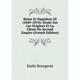 

Книга Rome Et Napoléon III (1849-1870): Étude Sur Les Origines Et La Chute Du Second Empire (French Edition)