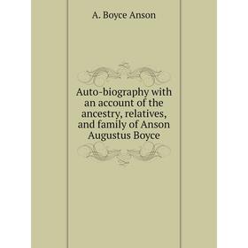 

Книга Auto-biography with an account of the ancestry, relatives, and family of Anson Augustus Boyce