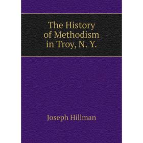 

Книга The History of Methodism in Troy, N. Y.
