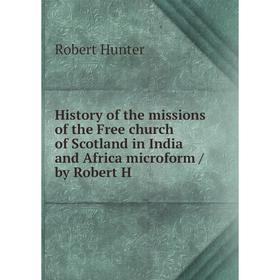 

Книга History of the missions of the Free church of Scotland in India and Africa microform / by Robert H