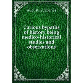 

Книга Curious bypaths of history being medico-historical studies and observations