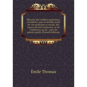 

Книга Histoire des ateliers nationaux, considérés sous le double point de vue politique et social des causes de leur existence et de l'influence qu'il