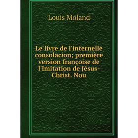

Книга Le livre de l'internelle consolacion première version françoise de l'Imitation de Jésus-Christ Nou