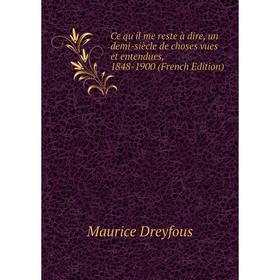 

Книга Ce qu'il me reste à dire, un demi-siècle de choses vues et entendues, 1848-1900 (French Edition)