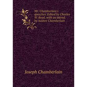 

Книга Mr Chamberlain's speeches Edited by Charles W Boyd, with an introd by Austen Chamberlain