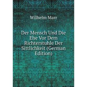 

Книга Der Mensch Und Die Ehe Vor Dem Richterstuhle Der Sittlichkeit (German Edition)