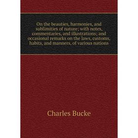 

Книга On the beauties, harmonies, and sublimities of nature; with notes, commentaries, and illustrations; and occasional remarks on the laws, customs,