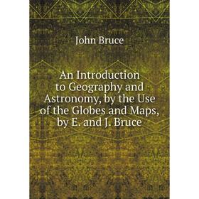 

Книга An Introduction to Geography and Astronomy, by the Use of the Globes and Maps, by E. and J. Bruce