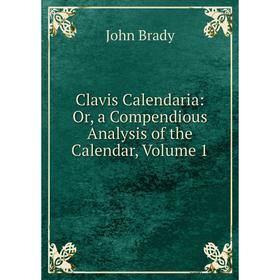 

Книга Clavis Calendaria: Or, a Compendious Analysis of the Calendar, Volume 1