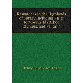 

Книга Researches in the Highlands of Turkey Including Visits to Mounts Ida Athos Olympus and Pelion, t