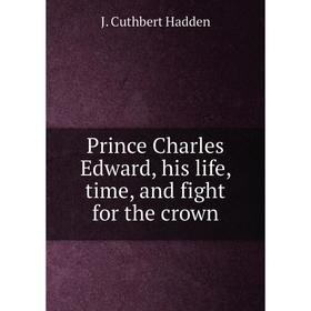 

Книга Prince Charles Edward, his life, time, and fight for the crown