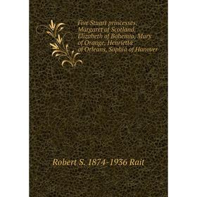 

Книга Five Stuart princesses: Margaret of Scotland, Elizabeth of Bohemia, Mary of Orange, Henrietta of Orleans, Sophia of Hanover