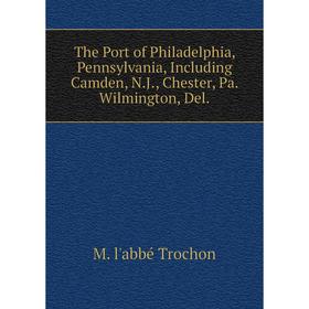 

Книга The Port of Philadelphia, Pennsylvania, Including Camden, N.J., Chester, Pa. Wilmington, Del.