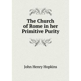 

Книга The Church of Rome in her Primitive Purity