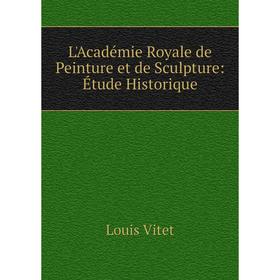 

Книга L'Académie Royale de Peinture et de Sculpture: Étude Historique