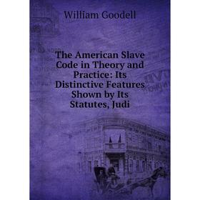 

Книга The American Slave Code in Theory and Practice: Its Distinctive Features Shown by Its Statutes, Judi