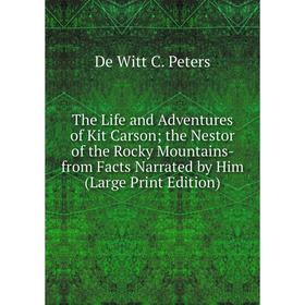 

Книга The Life and Adventures of Kit Carsonthe Nestor of the Rocky Mountains- from Facts Narrated by Him (Large Print Edition)