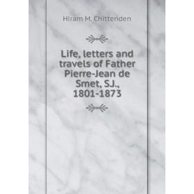 

Книга Life, letters and travels of Father Pierre-Jean de Smet, SJ, 1801-1873