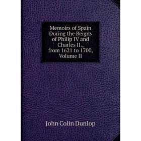 

Книга Memoirs of Spain During the Reigns of Philip IV and Charles II, from 1621 to 1700, Volume II
