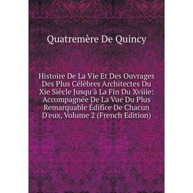 

Книга Histoire De La Vie Et Des Ouvrages Des Plus Célèbres Architectes Du Xie Siècle Jusqu'à La Fin Du Xviiie