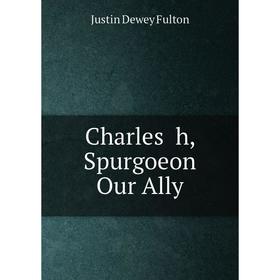 

Книга Charles h, Spurgoeon Our Ally