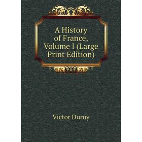 

Книга A History of France, Volume I (Large Print Edition)