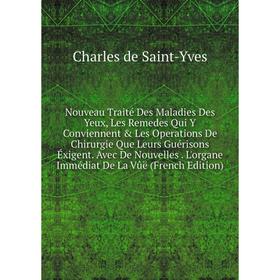 

Книга Nouveau Traité Des Maladies Des Yeux, Les Remedes Qui Y Conviennent Les Operations De Chirurgie Que Leurs Guérisons Éxigent Avec De Nouvelles