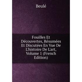 

Книга Fouilles Et Découvertes, Résumées Et Discutées En Vue De L'histoire De L'art, Volume 1 (French Edition)