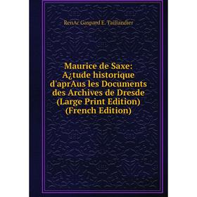 

Книга Maurice de Saxe: A¿tude historique d'aprAus les Documents des Archives de Dresde (Large Print Edition)