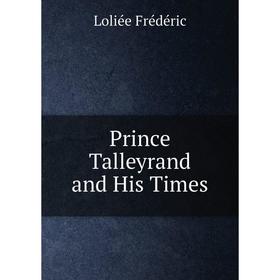 

Книга Prince Talleyrand and His Times